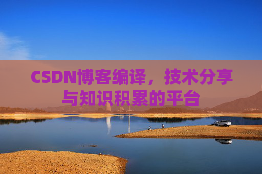 CSDN博客编译，技术分享与知识积累的平台
